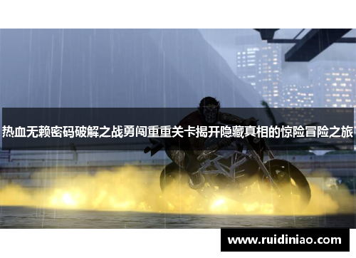 热血无赖密码破解之战勇闯重重关卡揭开隐藏真相的惊险冒险之旅