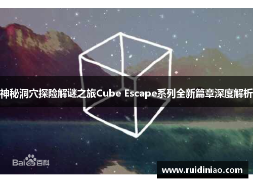 神秘洞穴探险解谜之旅Cube Escape系列全新篇章深度解析